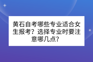 黃石自考哪些專業(yè)適合女生報(bào)考?選擇專業(yè)時(shí)要注意哪幾點(diǎn)? 黃石自考哪些專業(yè)適合女生報(bào)考?選擇專業(yè)時(shí)要注意哪幾點(diǎn)?
