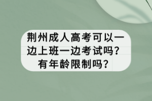 荊州成人高考可以一邊上班一邊考試嗎?有年齡限制嗎? 荊州成人高考可以一邊上班一邊考試嗎?有年齡限制嗎?