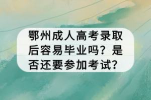 鄂州成人高考錄取后容易畢業(yè)嗎?是否還要參加考試? 鄂州成人高考錄取后容易畢業(yè)嗎?是否還要參加考試?