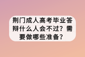 荊門成人高考畢業(yè)答辯什么人會不過?需要做哪些準(zhǔn)備? 荊門成人高考畢業(yè)答辯什么人會不過?需要做哪些準(zhǔn)備?