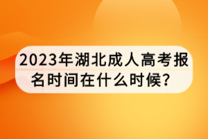 2023年湖北成人高考報(bào)名時(shí)間在什么時(shí)候? 2023年湖北成人高考報(bào)名時(shí)間在什么時(shí)候?