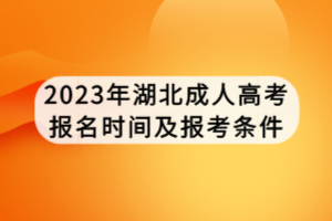 2023年湖北成人高考報(bào)名時(shí)間及報(bào)考條件 2023年湖北成人高考報(bào)名時(shí)間及報(bào)考條件