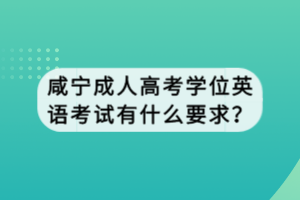 咸寧成人高考學(xué)位英語考試有什么要求? 咸寧成人高考學(xué)位英語考試有什么要求?