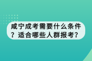 咸寧成考需要什么條件?適合哪些人群報(bào)考? 咸寧成考需要什么條件?適合哪些人群報(bào)考?