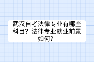 武漢自考法律專業(yè)有哪些科目？法律專業(yè)就業(yè)前景如何？