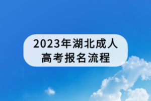 2023年湖北成人高考報(bào)名流程 2023年湖北成人高考報(bào)名流程
