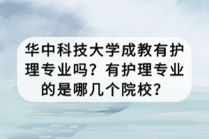 華中科技大學成教有護理專業(yè)嗎？有護理專業(yè)的是哪幾個院校？