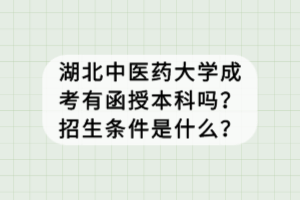 湖北中醫(yī)藥大學成考有函授本科嗎?招生條件是什么? 湖北中醫(yī)藥大學成考有函授本科嗎?招生條件是什么?