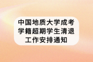 中國地質(zhì)大學(xué)成考學(xué)籍超期學(xué)生清退工作安排通知 中國地質(zhì)大學(xué)成考學(xué)籍超期學(xué)生清退工作安排通知