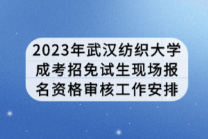 2023年武漢紡織大學(xué)成考招免試生現(xiàn)場報(bào)名資格審核工作安排