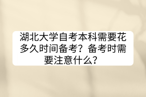 湖北大學(xué)自考本科需要花多久時(shí)間備考？備考時(shí)需要注意什么？