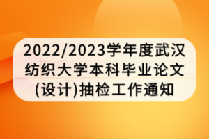 2022_2023學(xué)年度武漢紡織大學(xué)本科畢業(yè)論文(設(shè)計(jì))抽檢工作通知 2022_2023學(xué)年度武漢紡織大學(xué)本科畢業(yè)論文(設(shè)計(jì))抽檢工作通知