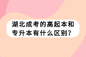 湖北成考的高起本和專升本有什么區(qū)別? 湖北成考的高起本和專升本有什么區(qū)別?