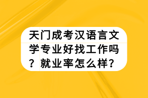 天門(mén)成考漢語(yǔ)言文學(xué)專業(yè)好找工作嗎？就業(yè)率怎么樣？