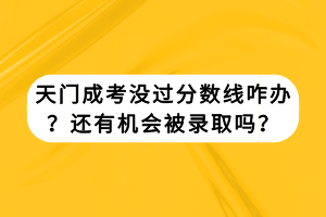 天門成考沒過(guò)分?jǐn)?shù)線咋辦?還有機(jī)會(huì)被錄取嗎? 天門成考沒過(guò)分?jǐn)?shù)線咋辦?還有機(jī)會(huì)被錄取嗎?