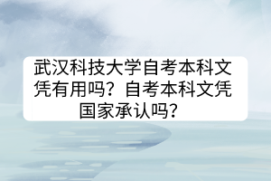 武漢科技大學自考本科文憑有用嗎?自考本科文憑國家承認嗎? 武漢科技大學自考本科文憑有用嗎?自考本科文憑國家承認嗎?