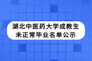湖北中醫(yī)藥大學(xué)成教生未正常畢業(yè)名單公示 湖北中醫(yī)藥大學(xué)成教生未正常畢業(yè)名單公示