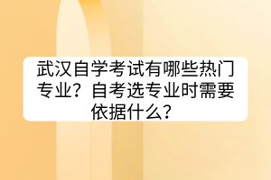 武漢自學(xué)考試有哪些熱門專業(yè)？自考選專業(yè)時(shí)需要依據(jù)什么？