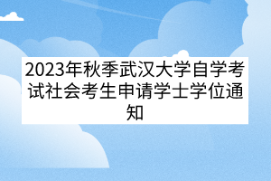 2023年秋季武漢大學(xué)自學(xué)考試社會考生申請學(xué)士學(xué)位通知 2023年秋季武漢大學(xué)自學(xué)考試社會考生申請學(xué)士學(xué)位通知