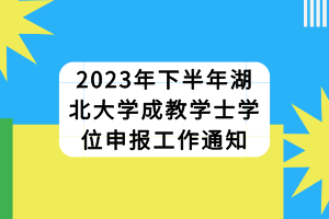 2023年下半年湖北大學(xué)成教學(xué)士學(xué)位申報(bào)工作通知 2023年下半年湖北大學(xué)成教學(xué)士學(xué)位申報(bào)工作通知