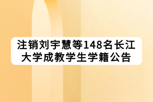 注銷劉宇慧等148名長江大學成教學生學籍公告 注銷劉宇慧等148名長江大學成教學生學籍公告