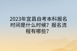 2023年宜昌自考本科報名時間是什么時候？報名流程有哪些？