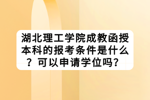湖北理工學(xué)院成教函授本科的報考條件是什么?可以申請學(xué)位嗎? 湖北理工學(xué)院成教函授本科的報考條件是什么?可以申請學(xué)位嗎?