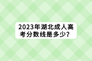 2023年湖北成人高考分?jǐn)?shù)線(xiàn)是多少？