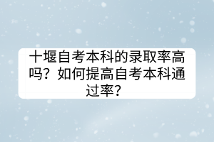 十堰自考本科的錄取率高嗎？如何提高自考本科通過(guò)率？