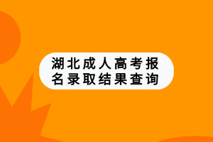 湖北成人高考報(bào)名錄取結(jié)果查詢 湖北成人高考報(bào)名錄取結(jié)果查詢