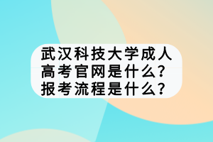 武漢科技大學成人高考官網(wǎng)是什么?報考流程是什么? 武漢科技大學成人高考官網(wǎng)是什么?報考流程是什么?