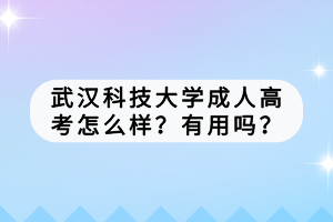 武漢科技大學成人高考怎么樣?有用嗎? 武漢科技大學成人高考怎么樣?有用嗎?