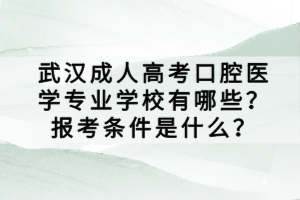 武漢成人高考口腔醫(yī)學專業(yè)學校有哪些?報考條件是什么? 武漢成人高考口腔醫(yī)學專業(yè)學校有哪些?報考條件是什么?
