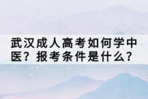 武漢成人高考如何學中醫(yī)?報考條件是什么? 武漢成人高考如何學中醫(yī)?報考條件是什么?