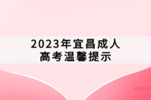 2023年宜昌成人高考溫馨提示 2023年宜昌成人高考溫馨提示