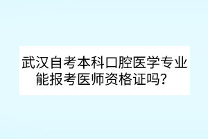 武漢自考本科口腔醫(yī)學專業(yè)能報考醫(yī)師資格證嗎？