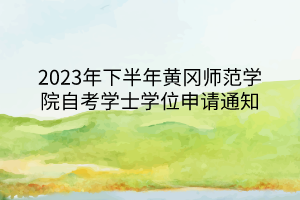 2023年下半年黃岡師范學(xué)院自考學(xué)士學(xué)位申請通知 2023年下半年黃岡師范學(xué)院自考學(xué)士學(xué)位申請通知