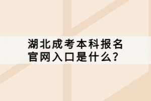 湖北成考本科報名官網(wǎng)入口是什么？