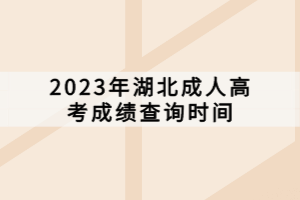 2023年湖北成人高考成績(jī)查詢時(shí)間 2023年湖北成人高考成績(jī)查詢時(shí)間