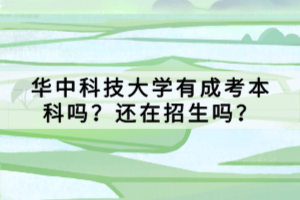 華中科技大學(xué)有成考本科嗎?還在招生嗎? 華中科技大學(xué)有成考本科嗎?還在招生嗎?