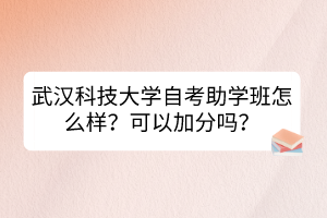 武漢科技大學(xué)自考助學(xué)班怎么樣?可以加分嗎? 武漢科技大學(xué)自考助學(xué)班怎么樣?可以加分嗎?