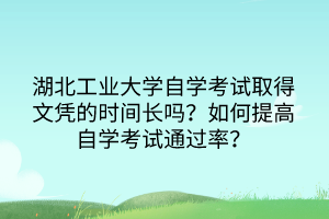 湖北工業(yè)大學(xué)自學(xué)考試取得文憑的時間長嗎?如何提高自學(xué)考試通過率? 湖北工業(yè)大學(xué)自學(xué)考試取得文憑的時間長嗎?如何提高自學(xué)考試通過率?