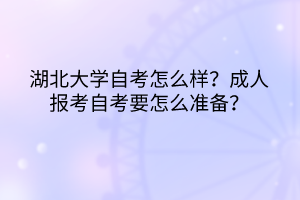 湖北大學(xué)自考怎么樣?成人報(bào)考自考要怎么準(zhǔn)備? 湖北大學(xué)自考怎么樣?成人報(bào)考自考要怎么準(zhǔn)備?
