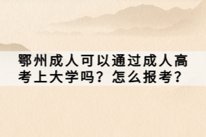 鄂州成人可以通過成人高考上大學(xué)嗎?怎么報考? 鄂州成人可以通過成人高考上大學(xué)嗎?怎么報考?