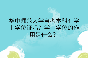 華中師范大學自考本科有學士學位證嗎？學士學位的作用是什么？