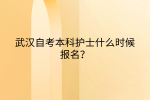 武漢自考本科護士什么時候報名？