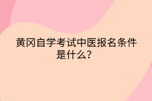 黃岡自學(xué)考試中醫(yī)報(bào)名條件是什么? 黃岡自學(xué)考試中醫(yī)報(bào)名條件是什么?
