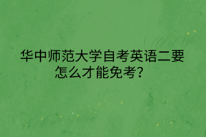 華中師范大學自考英語二要怎么才能免考？