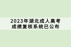 2023年湖北成人高考成績復(fù)核系統(tǒng)已公布 2023年湖北成人高考成績復(fù)核系統(tǒng)已公布