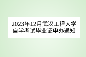 2023年12月武漢工程大學(xué)自學(xué)考試畢業(yè)證申辦通知 2023年12月武漢工程大學(xué)自學(xué)考試畢業(yè)證申辦通知